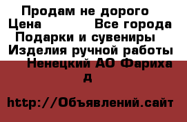 Продам не дорого › Цена ­ 8 500 - Все города Подарки и сувениры » Изделия ручной работы   . Ненецкий АО,Фариха д.